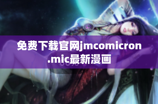 免费下载官网jmcomicron.mic最新漫画