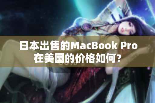 日本出售的MacBook Pro在美国的价格如何？