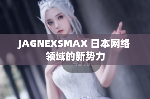 JAGNEXSMAX 日本网络领域的新势力
