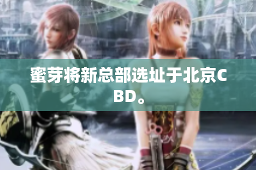 蜜芽将新总部选址于北京CBD。
