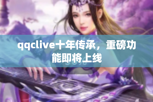qqclive十年传承，重磅功能即将上线