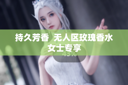 持久芳香  无人区玫瑰香水女士专享