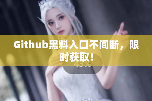 Github黑料入口不间断，限时获取！