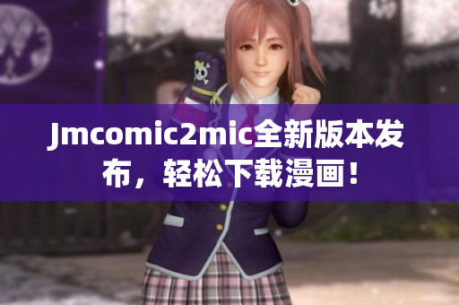 Jmcomic2mic全新版本发布，轻松下载漫画！