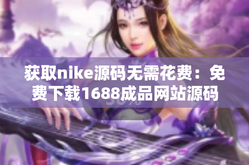 获取nike源码无需花费：免费下载1688成品网站源码