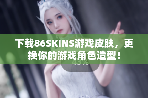 下载86SKINS游戏皮肤，更换你的游戏角色造型！