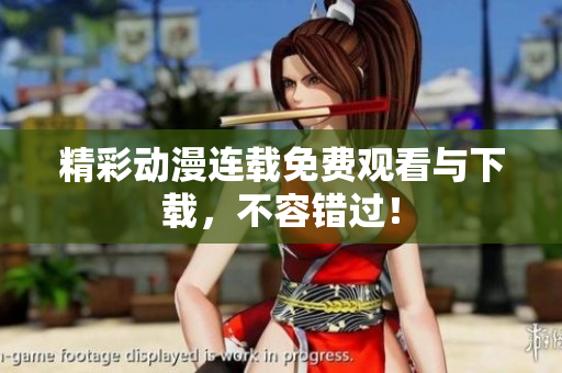 精彩动漫连载免费观看与下载，不容错过！