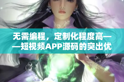 无需编程，定制化程度高——短视频APP源码的突出优势