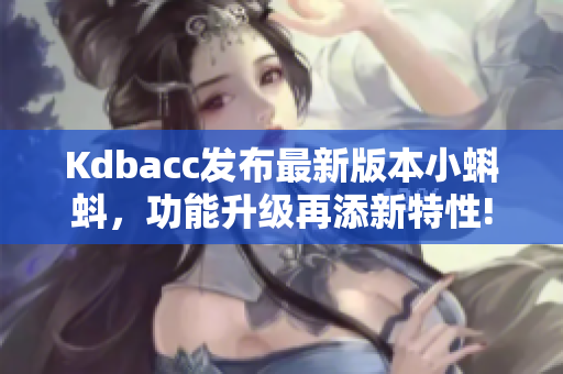 Kdbacc发布最新版本小蝌蚪，功能升级再添新特性!