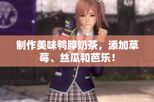 制作美味鸭脖奶茶，添加草莓、丝瓜和芭乐！