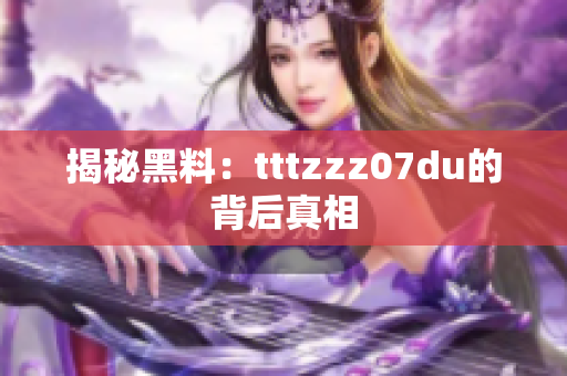 揭秘黑料：tttzzz07du的背后真相