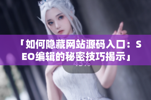 「如何隐藏网站源码入口：SEO编辑的秘密技巧揭示」