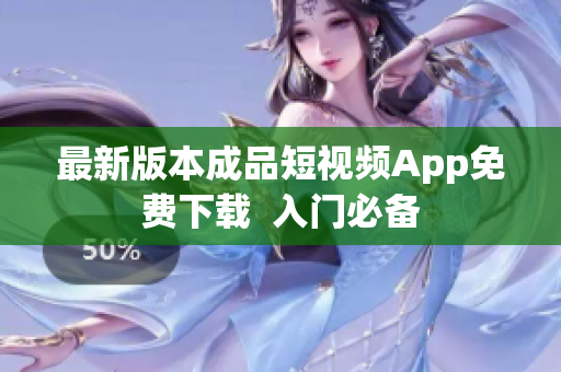 最新版本成品短视频App免费下载  入门必备