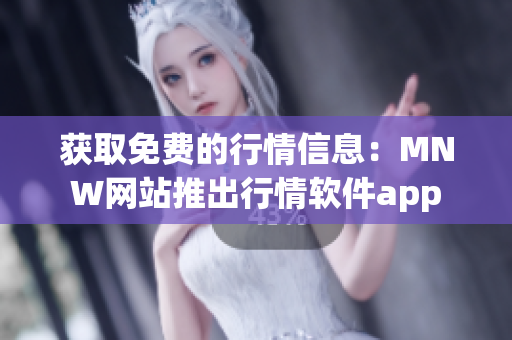 获取免费的行情信息：MNW网站推出行情软件app
