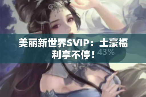 美丽新世界SVIP：土豪福利享不停！