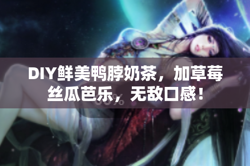 DIY鲜美鸭脖奶茶，加草莓丝瓜芭乐，无敌口感！