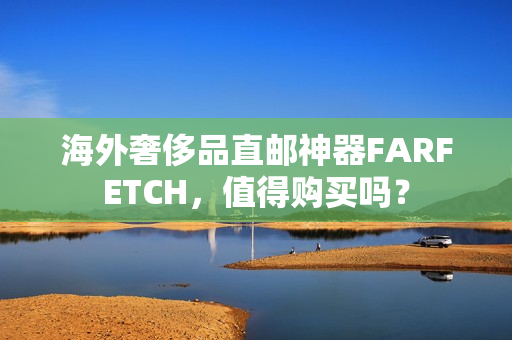 海外奢侈品直邮神器FARFETCH，值得购买吗？