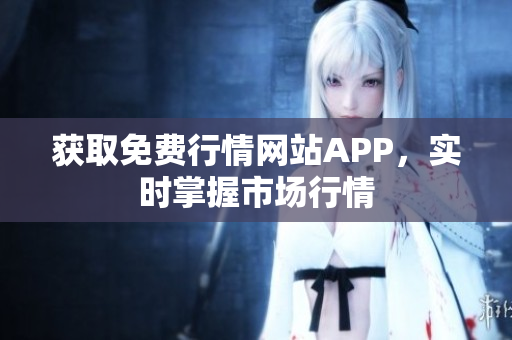 获取免费行情网站APP，实时掌握市场行情