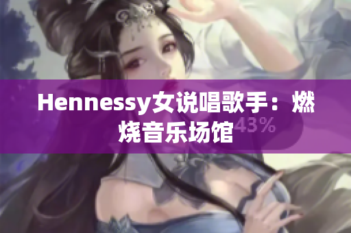 Hennessy女说唱歌手：燃烧音乐场馆