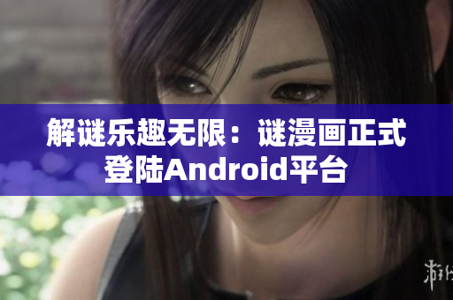 解谜乐趣无限：谜漫画正式登陆Android平台