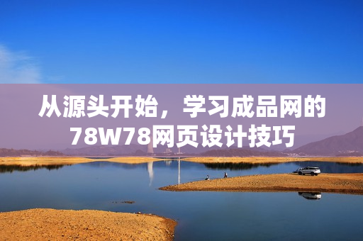 从源头开始，学习成品网的78W78网页设计技巧