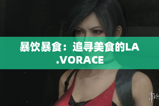 暴饮暴食：追寻美食的LA.VORACE