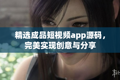 精选成品短视频app源码，完美实现创意与分享