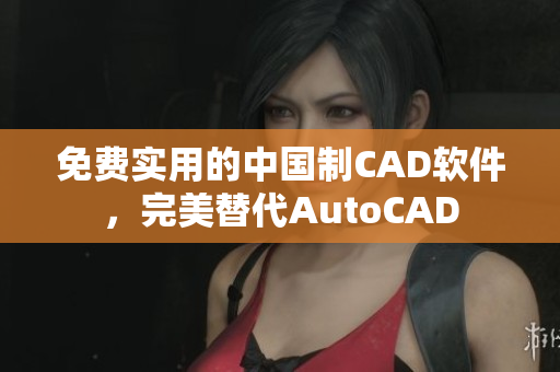 免费实用的中国制CAD软件，完美替代AutoCAD