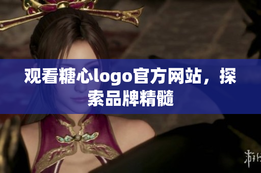 观看糖心logo官方网站，探索品牌精髓