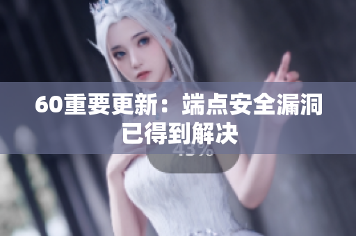60重要更新：端点安全漏洞已得到解决