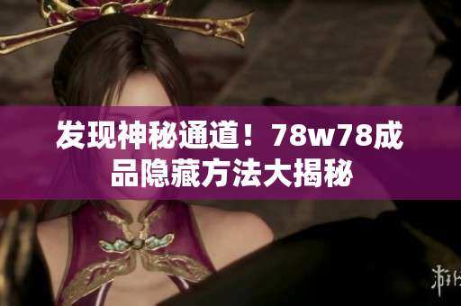 发现神秘通道！78w78成品隐藏方法大揭秘