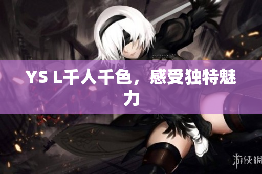 YS L千人千色，感受独特魅力