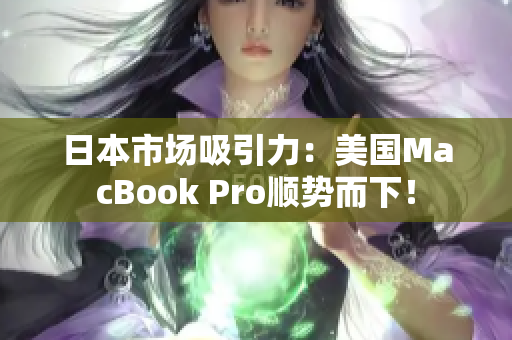 日本市场吸引力：美国MacBook Pro顺势而下！