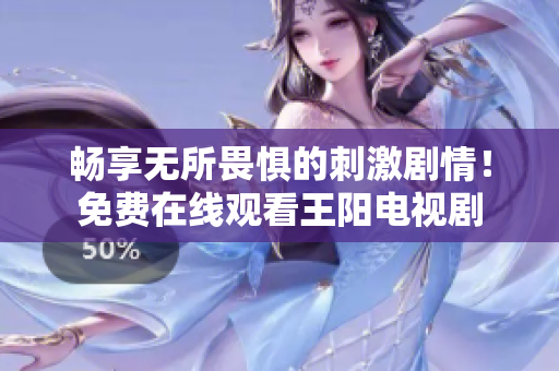 畅享无所畏惧的刺激剧情！免费在线观看王阳电视剧