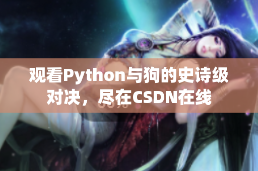 观看Python与狗的史诗级对决，尽在CSDN在线
