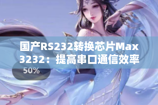 国产RS232转换芯片Max3232：提高串口通信效率