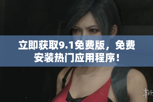 立即获取9.1免费版，免费安装热门应用程序！