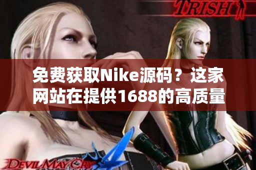 免费获取Nike源码？这家网站在提供1688的高质量选择