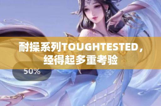 耐操系列TOUGHTESTED，经得起多重考验