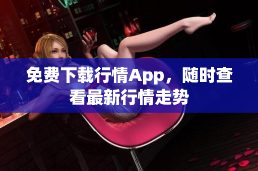 免费下载行情App，随时查看最新行情走势