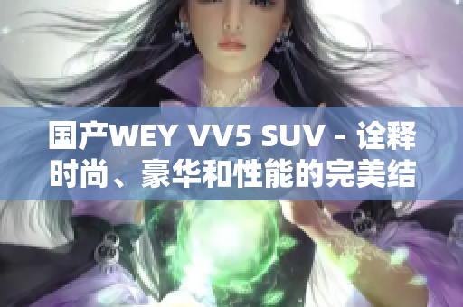 国产WEY VV5 SUV - 诠释时尚、豪华和性能的完美结合