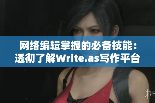 网络编辑掌握的必备技能：透彻了解Write.as写作平台
