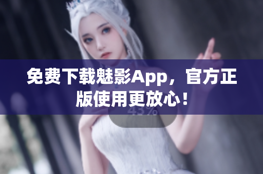 免费下载魅影App，官方正版使用更放心！