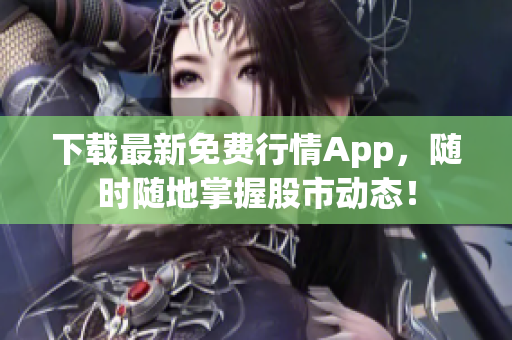 下载最新免费行情App，随时随地掌握股市动态！