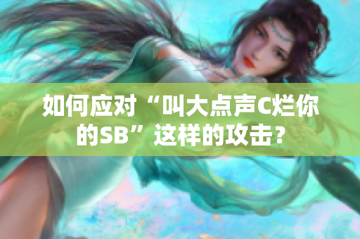 如何应对“叫大点声C烂你的SB”这样的攻击？