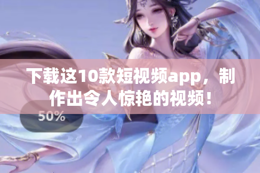下载这10款短视频app，制作出令人惊艳的视频！