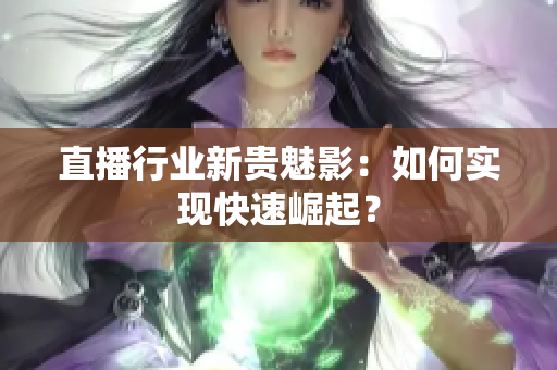 直播行业新贵魅影：如何实现快速崛起？