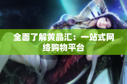 全面了解黄品汇：一站式网络购物平台