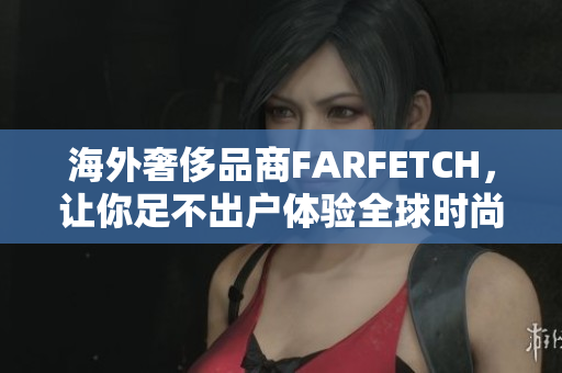 海外奢侈品商FARFETCH，让你足不出户体验全球时尚