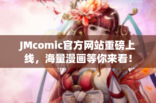 JMcomic官方网站重磅上线，海量漫画等你来看！